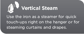 Vertical Steam. Use the iron as a steamer for quick touch-ups right on the hanger or for steaming curtains and drapes.